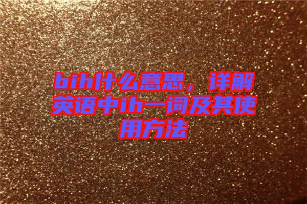 bih什么意思，詳解英語中ih一詞及其使用方法