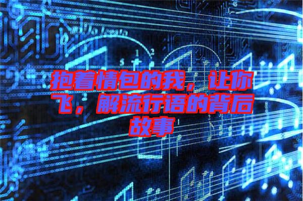 抱著情包的我，讓你飛，解流行語(yǔ)的背后故事