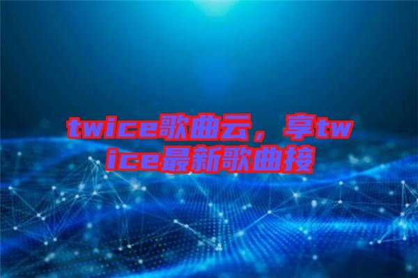 twice歌曲云，享twice最新歌曲接