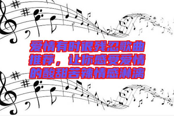 愛情有時很殘忍歌曲推薦，讓你感受愛情的酸甜苦辣情感淋漓