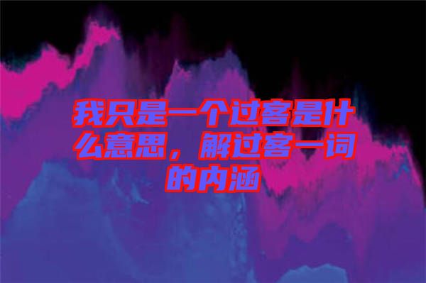 我只是一個(gè)過(guò)客是什么意思，解過(guò)客一詞的內(nèi)涵