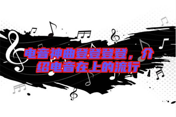 電音神曲登登登登，介紹電音在上的流行