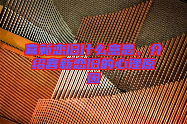 喜新戀舊什么意思，介紹喜新戀舊的心理原因
