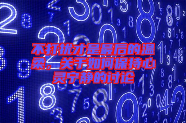 不打擾才是最后的溫柔，關(guān)于如何保持心靈寧靜的討論