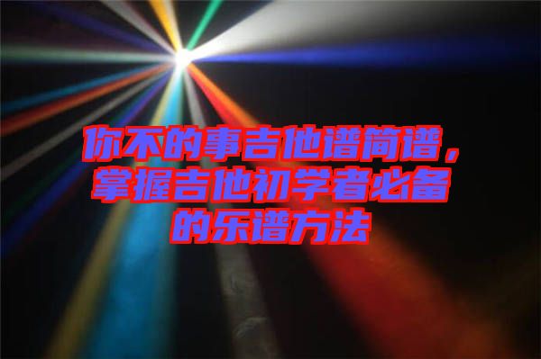 你不的事吉他譜簡譜，掌握吉他初學者必備的樂譜方法