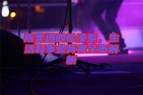 陳奕迅的徐濠縈，生活和事業(yè)背景全面解析