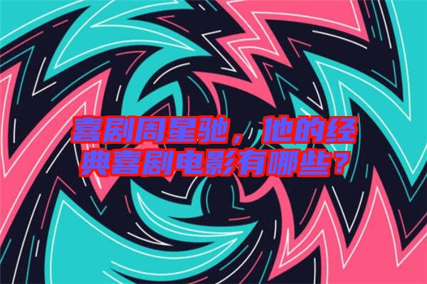 喜劇周星馳，他的經(jīng)典喜劇電影有哪些？