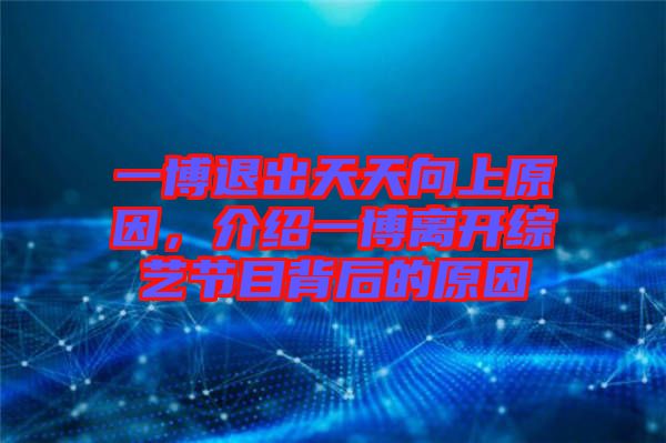 一博退出天天向上原因，介紹一博離開綜藝節(jié)目背后的原因