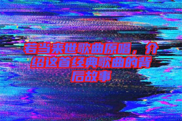 若當(dāng)來世歌曲原唱，介紹這首經(jīng)典歌曲的背后故事