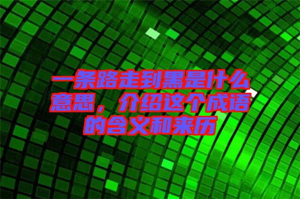 一條路走到黑是什么意思，介紹這個成語的含義和來歷