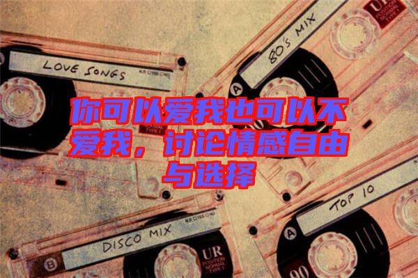 你可以愛(ài)我也可以不愛(ài)我，討論情感自由與選擇
