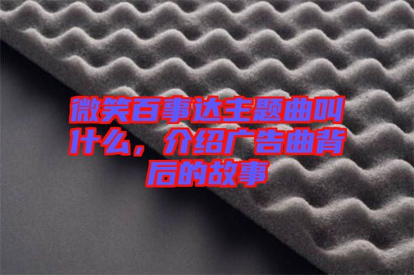 微笑百事達主題曲叫什么，介紹廣告曲背后的故事