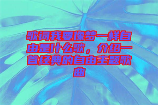 歌詞我要像夢一樣自由是什么歌，介紹一首經(jīng)典的自由主題歌曲