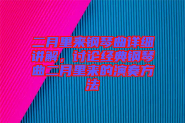 二月里來鋼琴曲詳細(xì)講解，討論經(jīng)典鋼琴曲二月里來的演奏方法