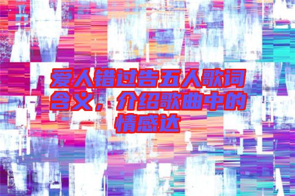 愛人錯過告五人歌詞含義，介紹歌曲中的情感達