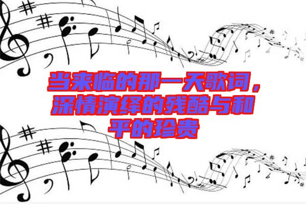 當(dāng)來(lái)臨的那一天歌詞，深情演繹的殘酷與和平的珍貴