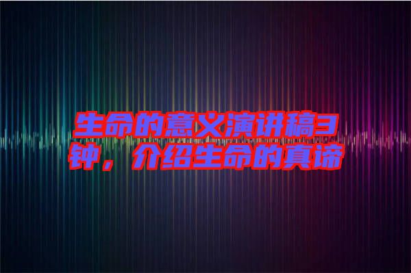 生命的意義演講稿3鐘，介紹生命的真諦