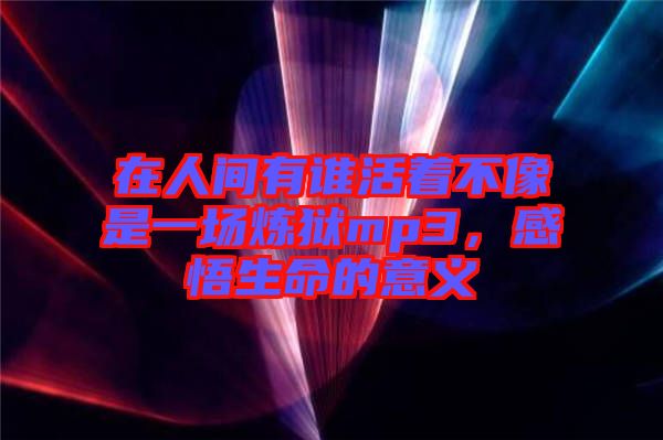 在人間有誰活著不像是一場煉獄mp3，感悟生命的意義