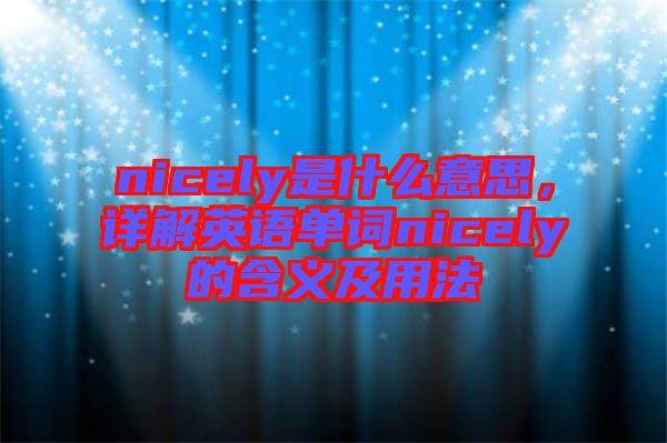 nicely是什么意思，詳解英語(yǔ)單詞nicely的含義及用法