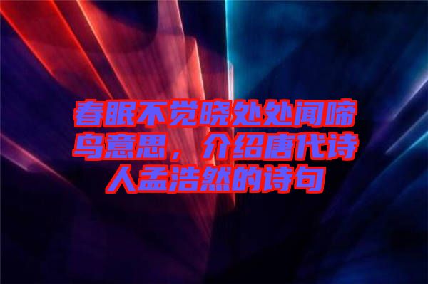 春眠不覺曉處處聞啼鳥意思，介紹唐代詩人孟浩然的詩句