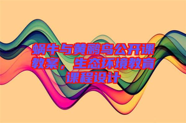 蝸牛與黃鸝鳥公開課教案，生態(tài)環(huán)境教育課程設(shè)計