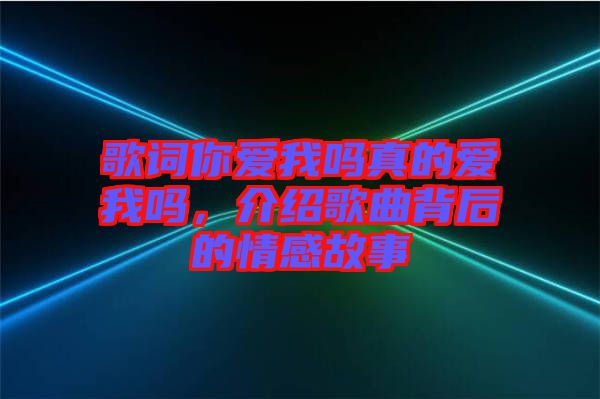 歌詞你愛(ài)我嗎真的愛(ài)我嗎，介紹歌曲背后的情感故事
