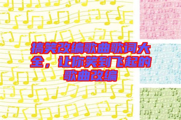 搞笑改編歌曲歌詞大全，讓你笑到飛起的歌曲改編