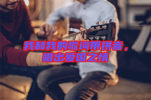 我和我的歌詞帶拼音，唱出愛(ài)國(guó)之情