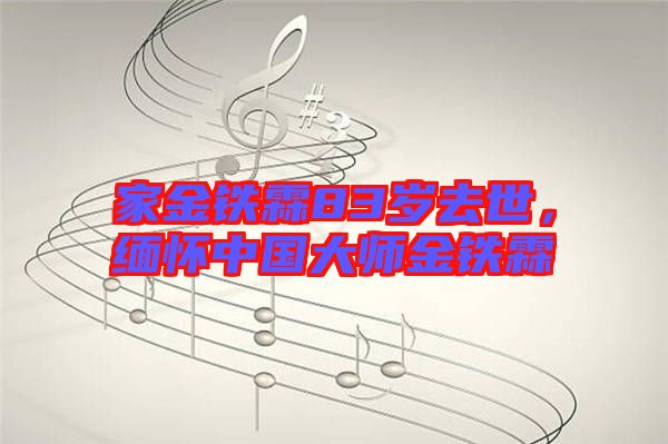家金鐵霖83歲去世，緬懷中國(guó)大師金鐵霖