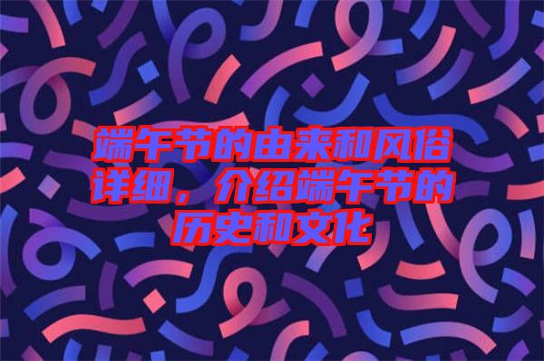 端午節(jié)的由來和風(fēng)俗詳細，介紹端午節(jié)的歷史和文化