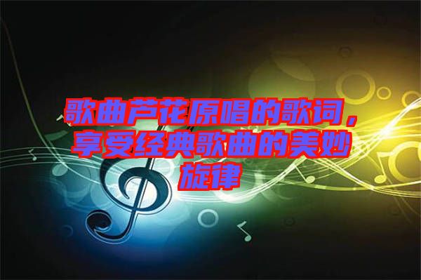 歌曲蘆花原唱的歌詞，享受經(jīng)典歌曲的美妙旋律