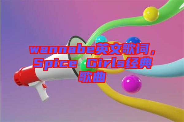 wannabe英文歌詞，Spice Girls經(jīng)典歌曲
