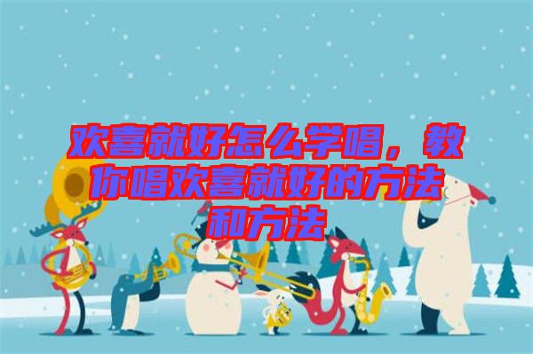 歡喜就好怎么學唱，教你唱歡喜就好的方法和方法