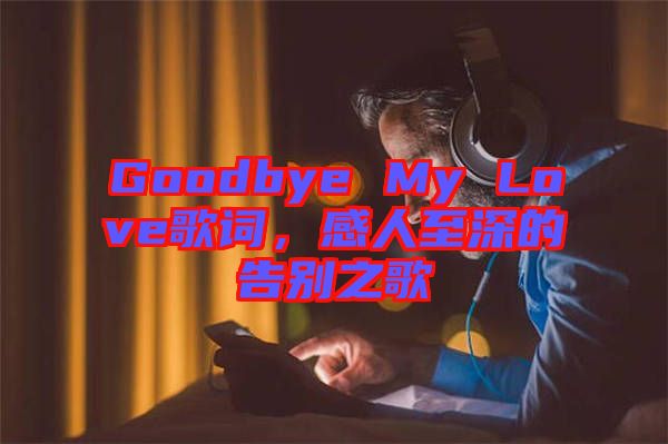 Goodbye My Love歌詞，感人至深的告別之歌