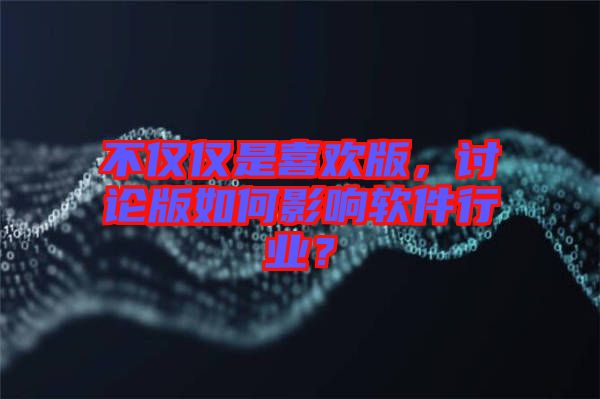 不僅僅是喜歡版，討論版如何影響軟件行業(yè)？