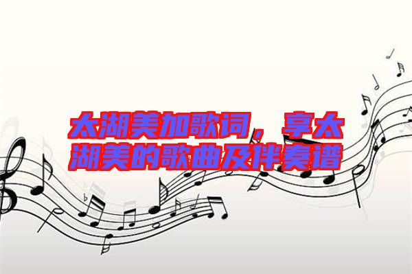 太湖美加歌詞，享太湖美的歌曲及伴奏譜