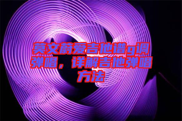 莫文蔚愛吉他譜g調(diào)彈唱，詳解吉他彈唱方法