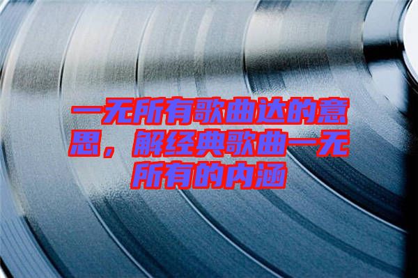 一無(wú)所有歌曲達(dá)的意思，解經(jīng)典歌曲一無(wú)所有的內(nèi)涵