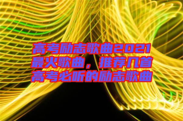 高考勵志歌曲2021最火歌曲，推薦幾首高考必聽的勵志歌曲