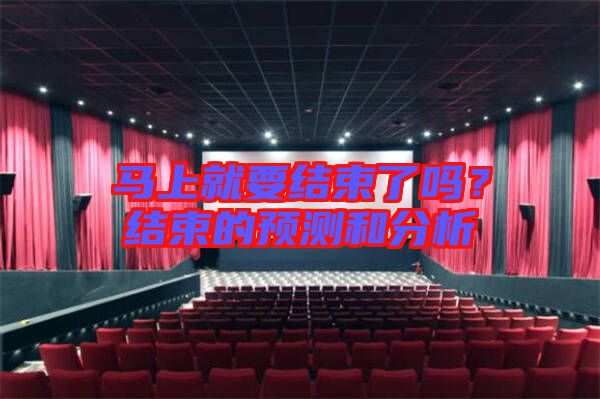 馬上就要結(jié)束了嗎？結(jié)束的預(yù)測和分析