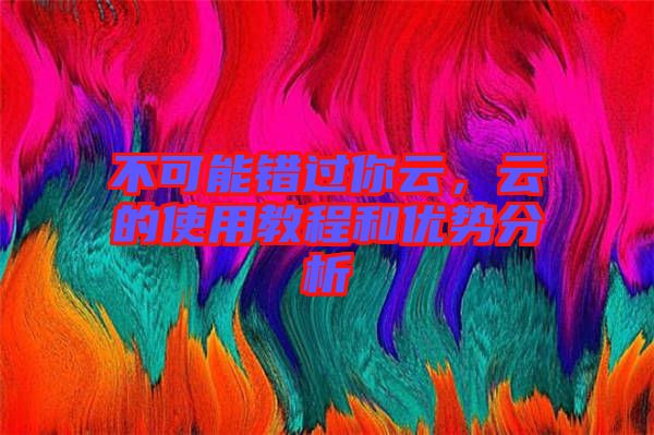 不可能錯(cuò)過(guò)你云，云的使用教程和優(yōu)勢(shì)分析