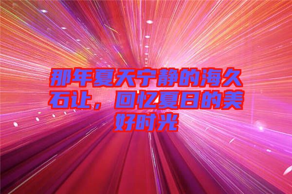那年夏天寧靜的海久石讓，回憶夏日的美好時光