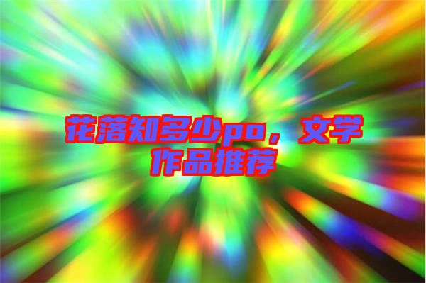 花落知多少po，文學(xué)作品推薦