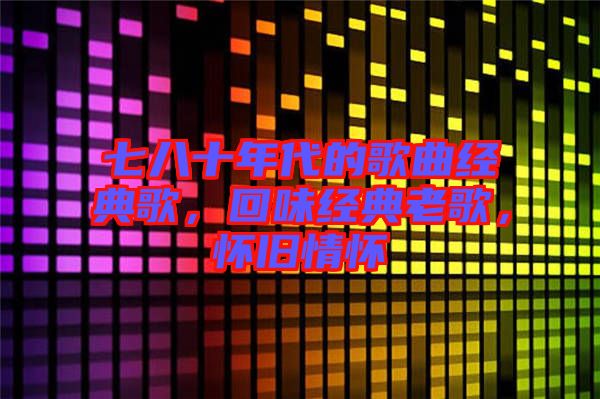 七八十年代的歌曲經(jīng)典歌，回味經(jīng)典老歌，懷舊情懷