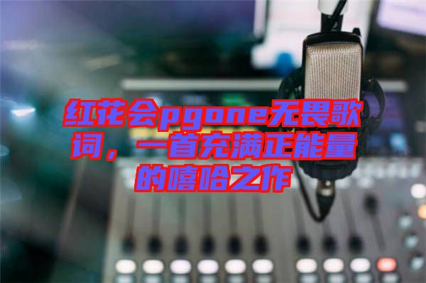 紅花會pgone無畏歌詞，一首充滿正能量的嘻哈之作