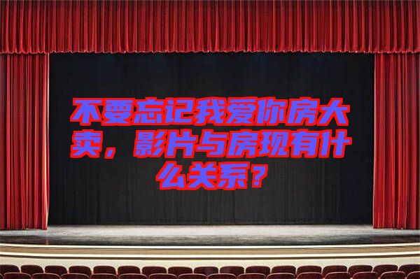 不要忘記我愛你房大賣，影片與房現(xiàn)有什么關(guān)系？