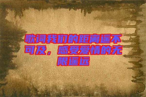 歌詞我們的距離遙不可及，感受愛情的無限遙遠
