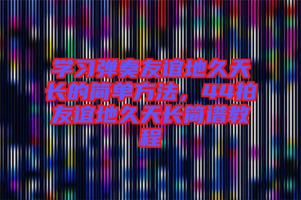 學(xué)習(xí)彈奏友誼地久天長(zhǎng)的簡(jiǎn)單方法，44拍友誼地久天長(zhǎng)簡(jiǎn)譜教程