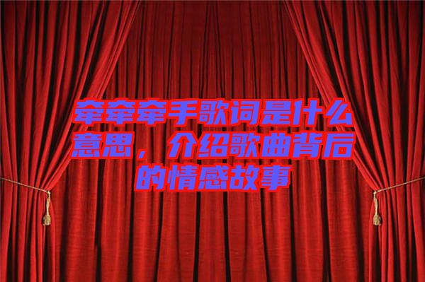 牽牽牽手歌詞是什么意思，介紹歌曲背后的情感故事
