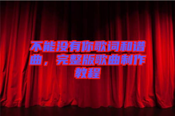 不能沒(méi)有你歌詞和譜曲，完整版歌曲制作教程